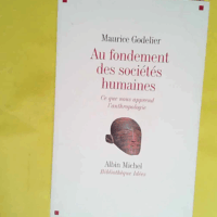 Au fondement des sociétés humaines - Ce que nous apprend l anthropologie  - Maurice Godelier