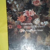 Des fleurs en hiver. Delacroix Othoniel Creten  - Christophe Leribault