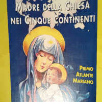 Madre della Chiesa nei cinque continenti. Primo atlante mariano  - Attilio Galli