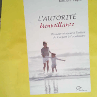 L autorité Bienveillante - Rassurer Et Soutenir L enfant Du Tout-Petit À L adolescent  - Kim John Payne