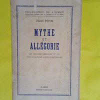 Jean Pépin. Mythe et allégorie - Les origines grecques et les contestations judéo-chrétiennes  - Jean Pépin