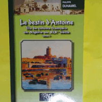 Le Destin D Antoine Fils De Colons Francais En Algerie Au Xixe Siecle  - Philippe duhamel