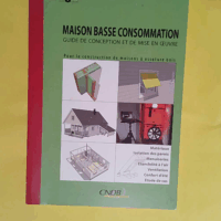 Maison Basse Consommation - Guide de conception et de mise en oeuvre  - CNDB