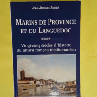 Marins de Provence et du Languedoc - Vingt-cinq siècles d histoire du littoral français méditerranéen  - Jean-Jacques Antier