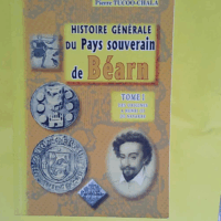 Histoire générale du pays souverain de Béarn - tome I - Des origines à Henri III de Navarre  - C.desplat/p.tucoo-ch