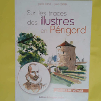 Sur les traces des illustres en Périgord - Carnet de voyage  - Chevé Joëlle Correa José