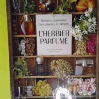 L herbier parfumé - Histoires humaines des plantes à parfum  - Freddy Ghozland