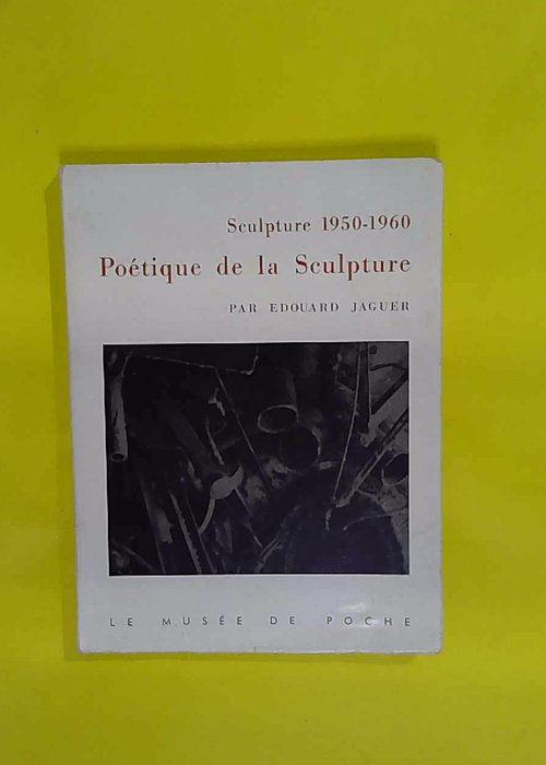 Sculpture 1950 – 1960 – Poetique de la Sculpture – Edouard Jaguer Sculpture 1950 – 1960 – Poetique de la Sculpture – Edouard Jaguer