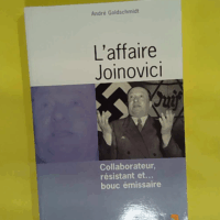 L Affaire Joinovici - Collaborateur résistant et... bouc émissaire  - André Goldschmidt