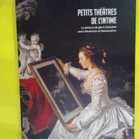 Petits théâtres de l intime - la peinture de genre française entre Révolution et Restauration  - Carole Blumenfeld
