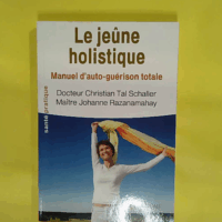 Le jeûne holistique - Manuel d auto-guérison totale  - Johanne Razanamahay-Schaller