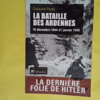 La bataille des Ardennes: 16 décembre 1944-31 janvier 1945  - Guillaume Piketty