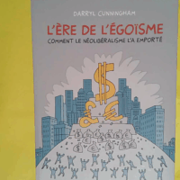 L  Ere de l égoïsme - Comment le néolibéralisme l a emporté  - Darryl Cunningham