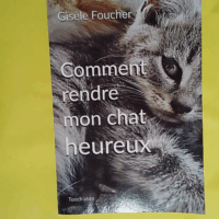 Comment rendre mon chat heureux  - Gisèle Foucher