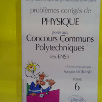 Problèmes corrigés de physique posés aux concours communs polytechniques (ex-ENSI) Tome 6 Tome 6  - François Morand