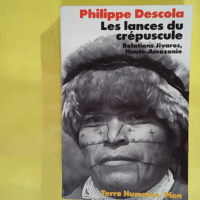 Les lances du crépuscule - Relations Jivaros. Haute-Amazonie  - Philippe Descola