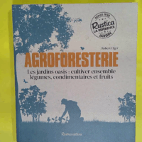Agroforesterie - Les jardins oasis : cultiver ensemble légumes condimentaires et fruits  - Robert Elger