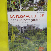 La permaculture dans un petit jardin - Comment créer un jardin auto-suffisant  - Kurt Forster