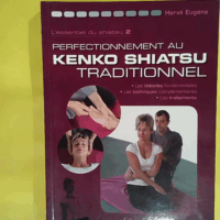 L essentiel du shiatsu - Volume 2 Perfectionnement au Kendo Shiatsu traditionnel  - Hervé Eugène