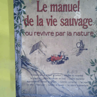 Le Manuel de la vie sauvage ou Revivre par la nature  - Alain Saury