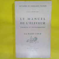 Le Manuel De L Eleveur Fermier Et Professionnel - La Basse Cour / Encyclopedie Des Connaissances Pratiques.  - Dubourg Andre