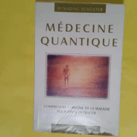 Médecine quantique - Comprendre l origine de la maladie pour enfin la traiter  - Nadine Schuster