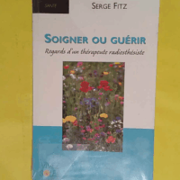 Soigner ou guérir - Regards d un thérapeute radiesthésiste  - Serge Fitz