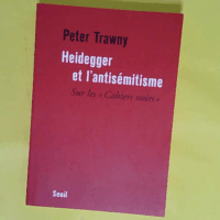 Heidegger et l antisémitisme - Sur les Cahiers noirs  - Peter Trawny