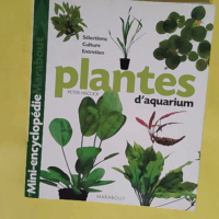 Plantes d aquarium - Tout ce qu il faut savoir sur les plantes d aquarium de leur culture à leur parfait épanouissement en passant par le choix des plus belles variétés  - Peter Hiscock