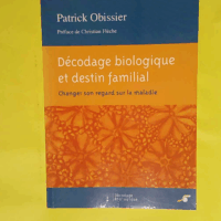 Décodage biologique et destin familial - Changer son regard sur la maladie  - Patrick Obissier