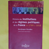 Histoire des institutions et des régimes politiques de la France de 1789 à 1958  - Jean-Jacques Chevallier