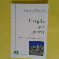 L Argile qui guérit - Mémento de médecine naturelle  - Raymond Dextreit