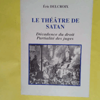 Le théâtre de Satan - Décadence du droit partialité des juges  - Eric Delcroix