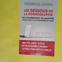 Les dessous de la pornographie - En comprendre les dangers pour mieux accompagner et agir  - Georges Lecoq