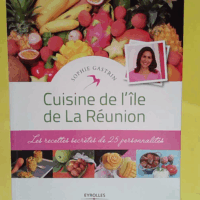 Cuisine de l île de La Réunion - Les recettes secrètes de 25 personnalités.  - Sophie Gastrin