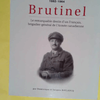 BRUTINEL 1882 1964 - Le remarquable destin d un francais brigadier général de l armée canadienne - Baylaucq