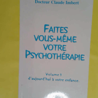 Faites Vous-Même Votre Psychothérapie - Tome 1 D aujourd hui à votre enfance - Claude Imbert