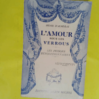 L amour sous les verrous - Les prisons révolutionnaires (Mme Roland et Buzot Lucile et Camille Desmoulins André Chénier et la jeune captive Notre-Dame de thermidor Geoles et salons) - Henri d Alméras