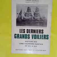 Louis Lacroix Les Derniers grands voiliers - Histoire des long-courriers nantais de 1893 à 1931. Nouvelle édition. Préface de Jean Randier - Louis Lacroix