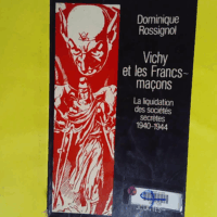 Vichy et les Francs-maçons - La liquidation des sociétés secrètes 1940-1944 - Dominique Rossignol