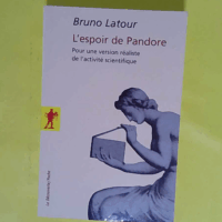L espoir de Pandore - Pour une version réaliste de l activité scientifique - Bruno Latour