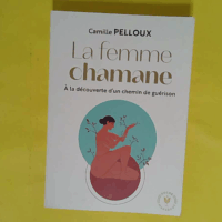 La femme chamane - À la découverte d un chemin de guérison - Camille PELLOUX