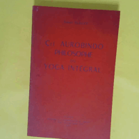 Cri Aurobindo philosophe du yoga intégral. - SHRI AUROBINDO SAILLEY Robert