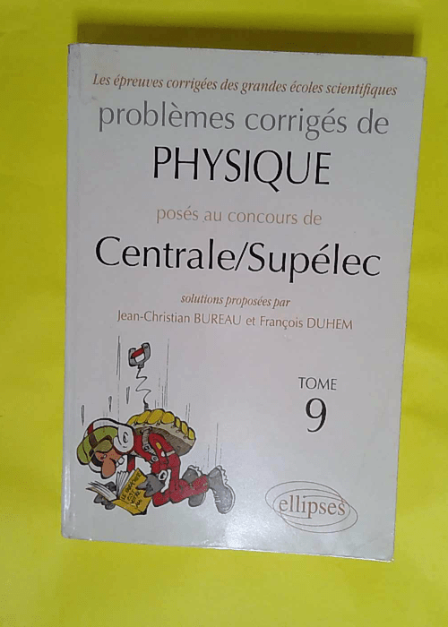 Problèmes corrigés de physique posés au concours de Centrale/Supélec – Tome 9 – Jean-Christian Bureau Problèmes corrigés de physique posés au concours de Centrale/Supélec – Tome 9 – Jean-Christian Bureau