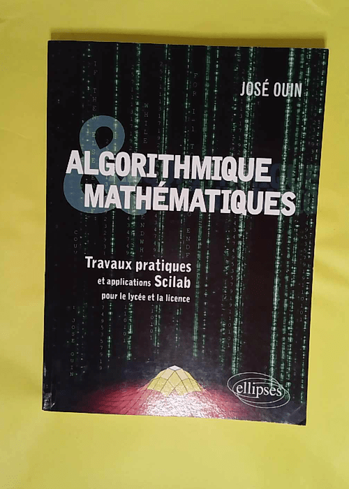 Algorithmique et Mathématiques – Travaux pratiques et applications Scilab pour le Lycée et la Licence – José Ouin Algorithmique et Mathématiques – Travaux pratiques et applications Scilab pour le Lycée et la Licence – José Ouin