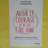 Avoir le courage de ne pas être aimé - Ichiro Kishimi