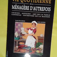 Vie quotidienne de la ménagère d autrefois - Cuisine - Astuces - Art de la table - Conseils - Entretien de la maison - Yannick Delairesse