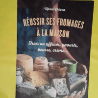 Réussir ses fromages à la maison - Frais ou affinés yaourts beurre crème - MARIE Chioca