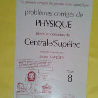 Problèmes corrigés de physique posés au concours de Centrale/Supélec – Tome 8 – Bruno Clavelier Problèmes corrigés de physique posés au concours de Centrale/Supélec - Tome 8 - Bruno Clavelier