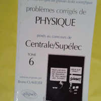 Problèmes corrigés de physique posés au concours de Centrale/Supélec – Tome 6 Tome 6 – Bruno Clavelier Problèmes corrigés de physique posés au concours de Centrale/Supélec - Tome 6 Tome 6 - Bruno Clavelier
